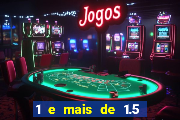 1 e mais de 1.5 o que significa